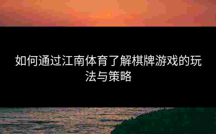 如何通过江南体育了解棋牌游戏的玩法与策略