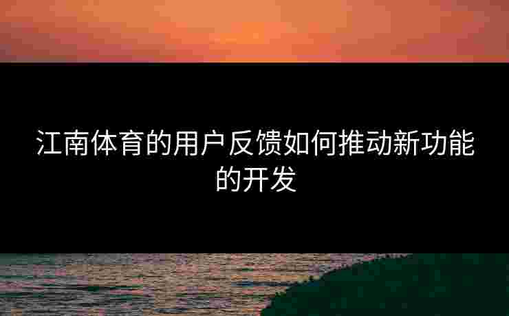 江南体育的用户反馈如何推动新功能的开发