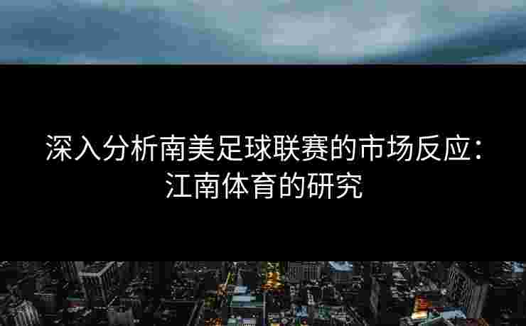 深入分析南美足球联赛的市场反应：江南体育的研究