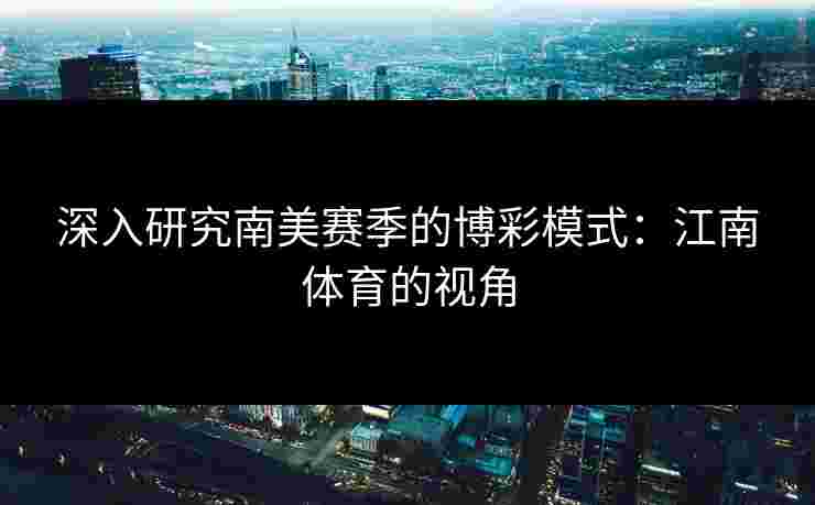 深入研究南美赛季的博彩模式：江南体育的视角