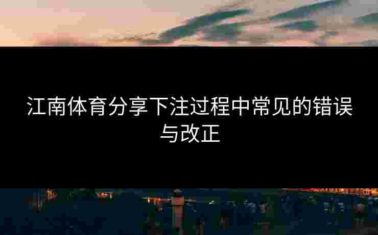 江南体育分享下注过程中常见的错误与改正