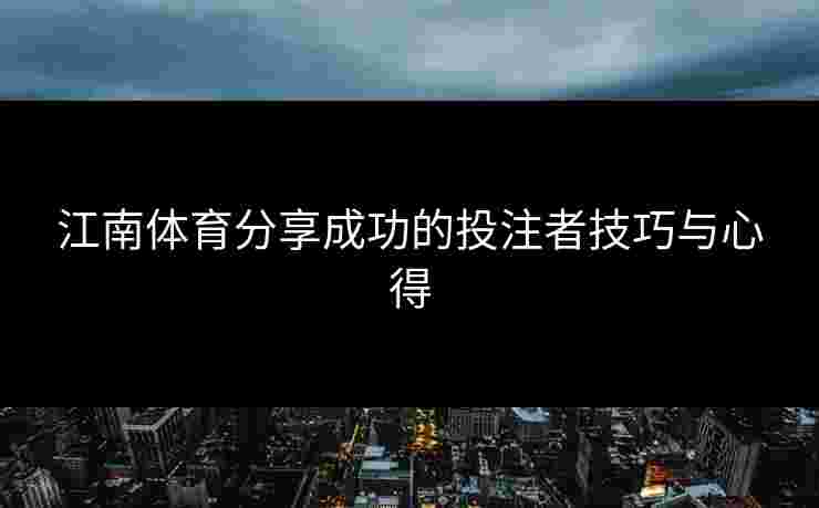 江南体育分享成功的投注者技巧与心得