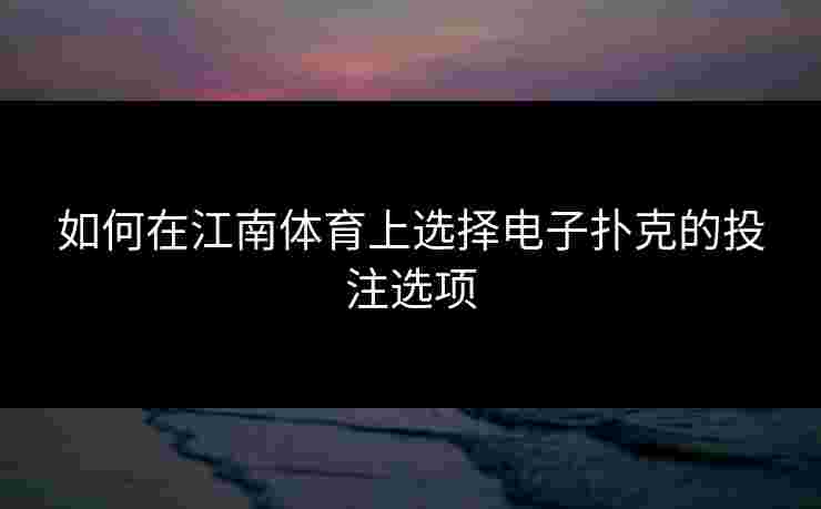 如何在江南体育上选择电子扑克的投注选项