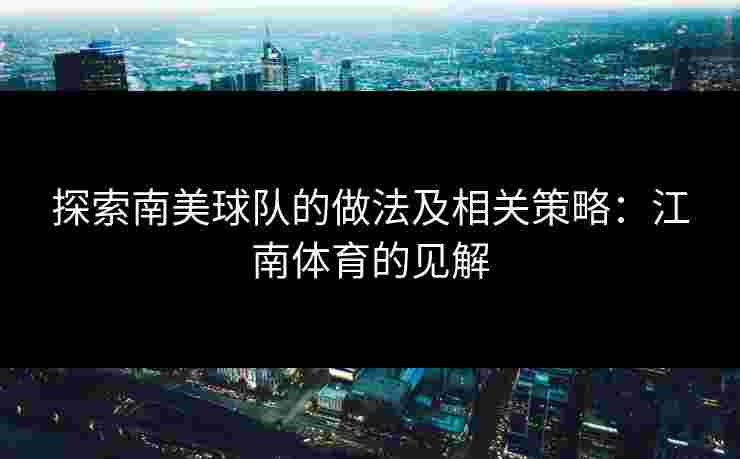 探索南美球队的做法及相关策略：江南体育的见解