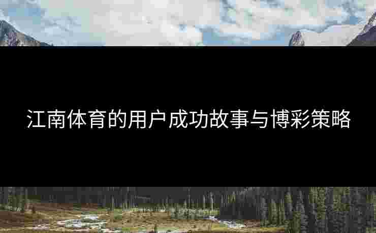 江南体育的用户成功故事与博彩策略