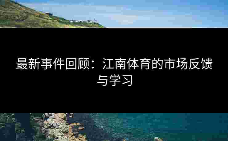 最新事件回顾：江南体育的市场反馈与学习