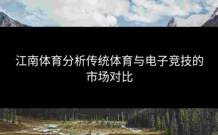 江南体育分析传统体育与电子竞技的市场对比