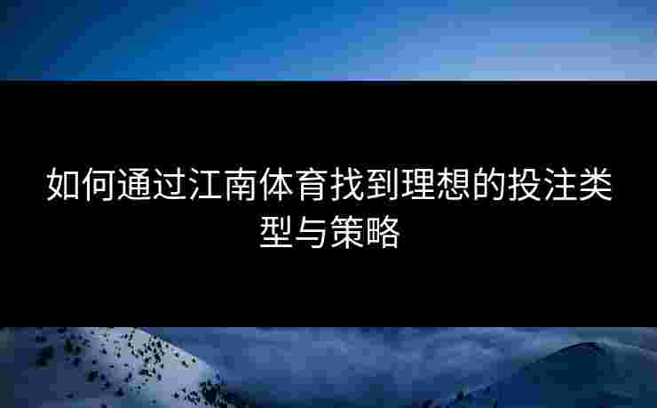 如何通过江南体育找到理想的投注类型与策略