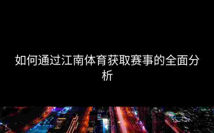 如何通过江南体育获取赛事的全面分析