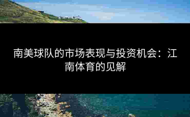 南美球队的市场表现与投资机会：江南体育的见解
