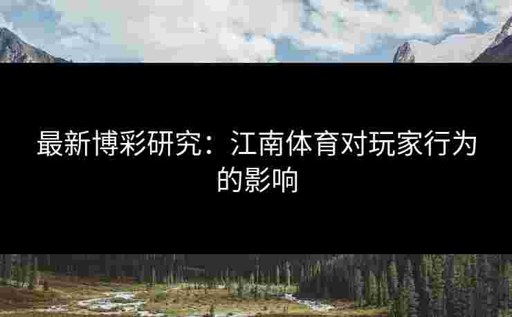 最新博彩研究：江南体育对玩家行为的影响