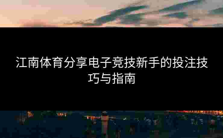 江南体育分享电子竞技新手的投注技巧与指南