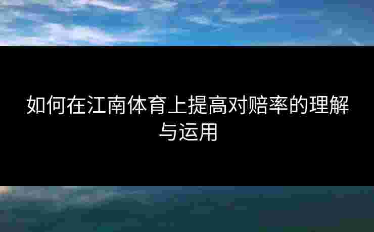 如何在江南体育上提高对赔率的理解与运用