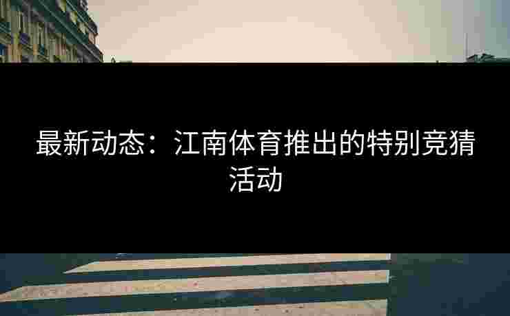最新动态：江南体育推出的特别竞猜活动