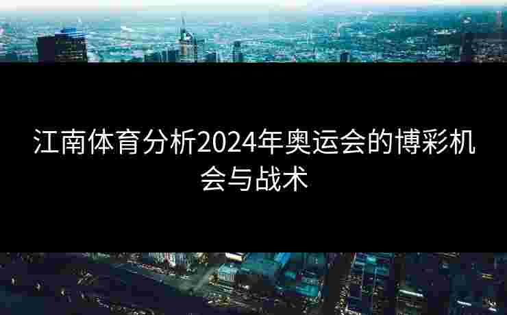 江南体育分析2024年奥运会的博彩机会与战术