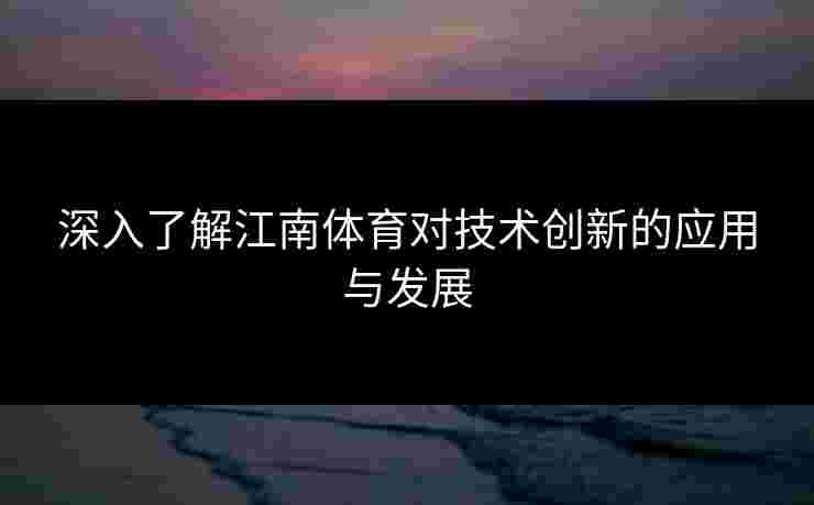 深入了解江南体育对技术创新的应用与发展