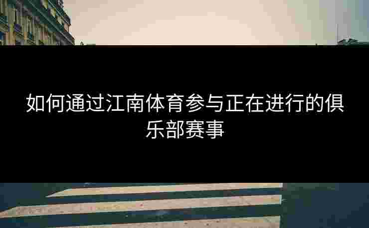 如何通过江南体育参与正在进行的俱乐部赛事