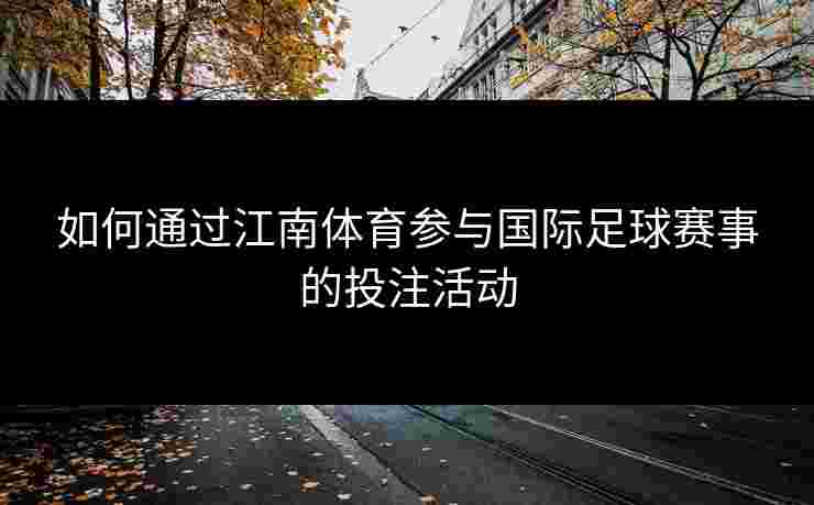 如何通过江南体育参与国际足球赛事的投注活动