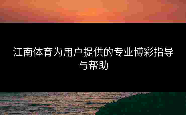江南体育为用户提供的专业博彩指导与帮助