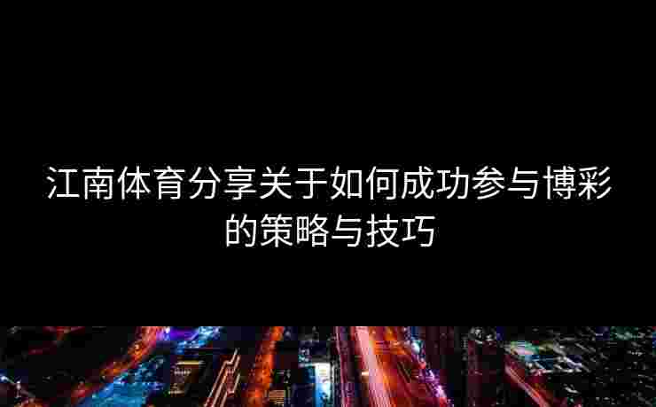 江南体育分享关于如何成功参与博彩的策略与技巧