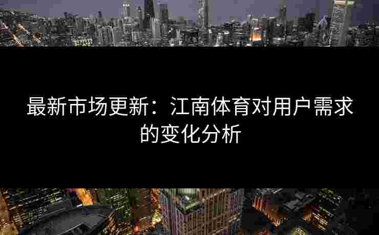 最新市场更新：江南体育对用户需求的变化分析