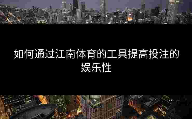 如何通过江南体育的工具提高投注的娱乐性