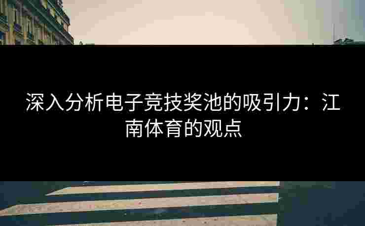 深入分析电子竞技奖池的吸引力：江南体育的观点