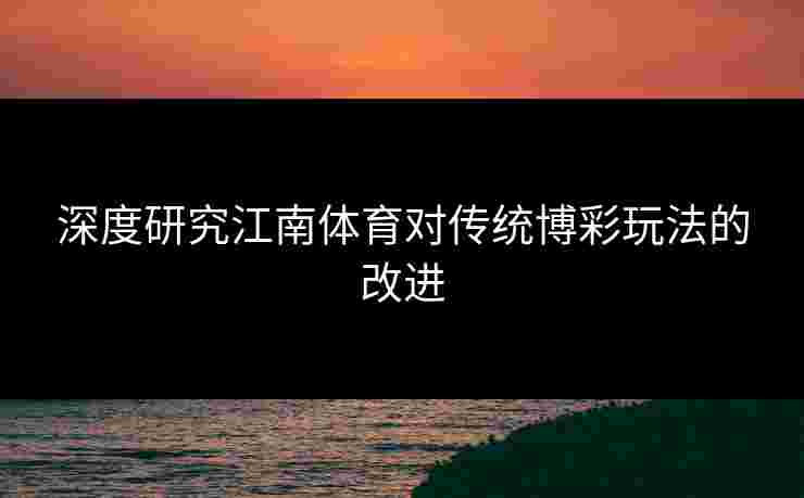 深度研究江南体育对传统博彩玩法的改进
