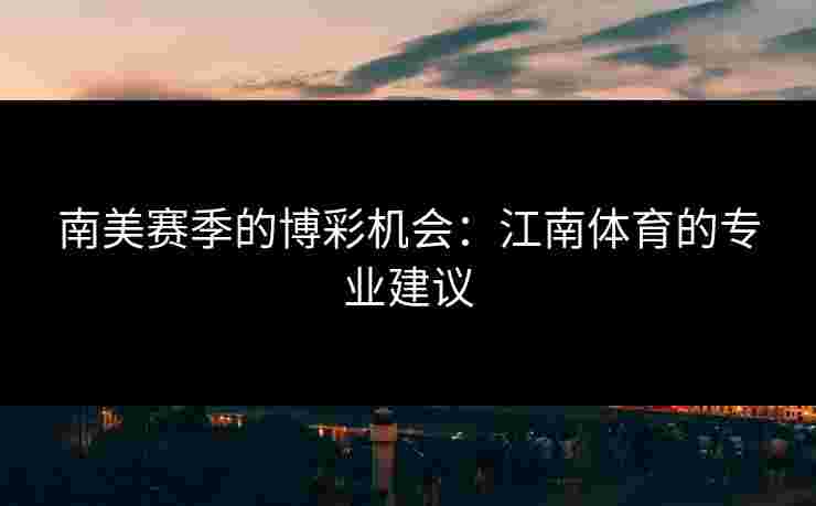 南美赛季的博彩机会：江南体育的专业建议