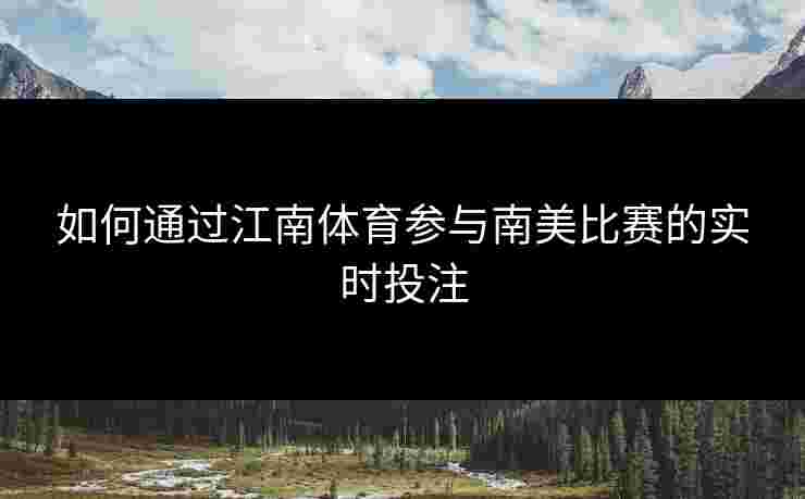 如何通过江南体育参与南美比赛的实时投注