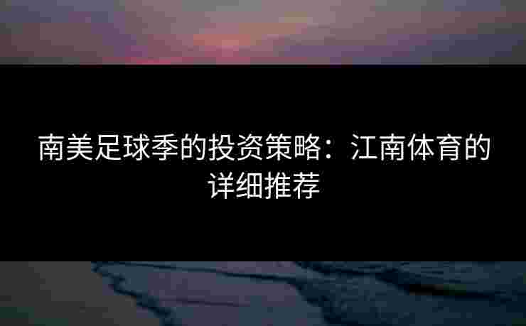 南美足球季的投资策略：江南体育的详细推荐