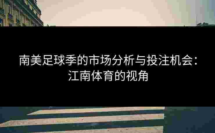 南美足球季的市场分析与投注机会：江南体育的视角