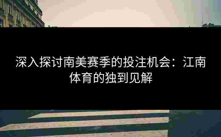 深入探讨南美赛季的投注机会：江南体育的独到见解