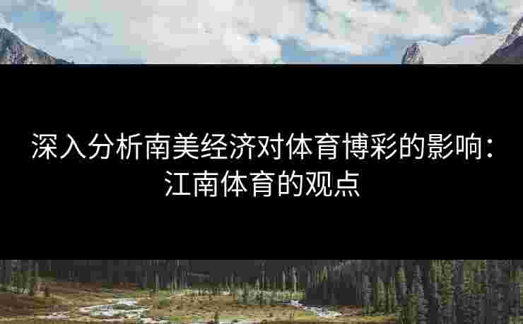 深入分析南美经济对体育博彩的影响：江南体育的观点