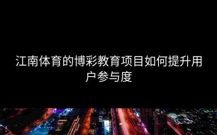 江南体育的博彩教育项目如何提升用户参与度