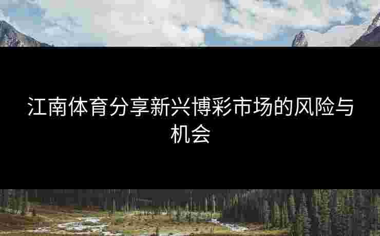 江南体育分享新兴博彩市场的风险与机会
