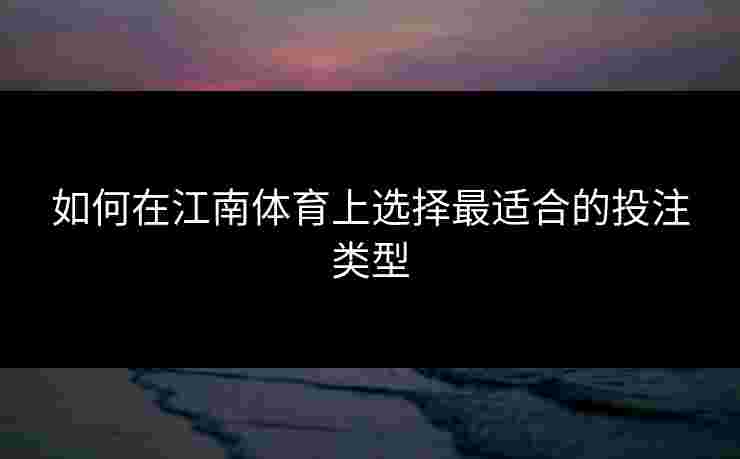 如何在江南体育上选择最适合的投注类型