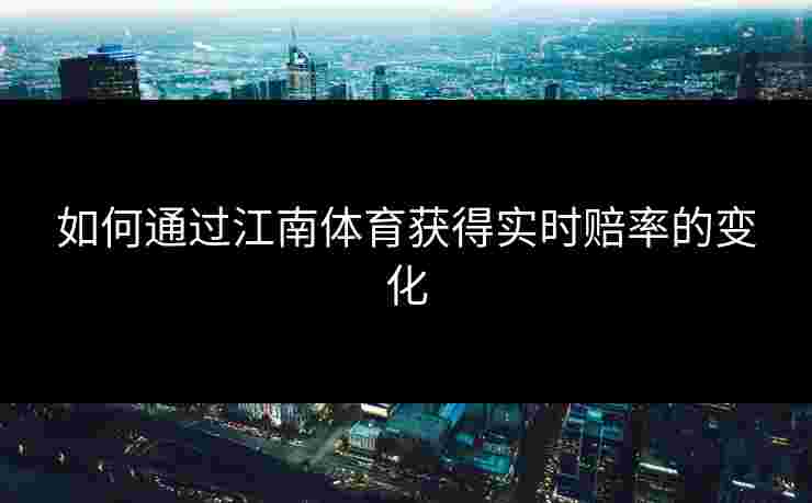 如何通过江南体育获得实时赔率的变化