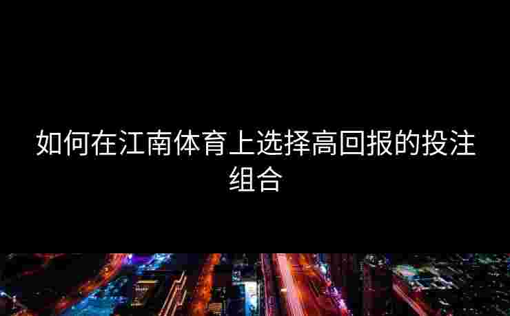 如何在江南体育上选择高回报的投注组合