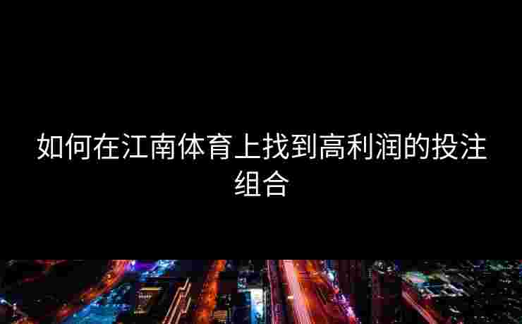 如何在江南体育上找到高利润的投注组合