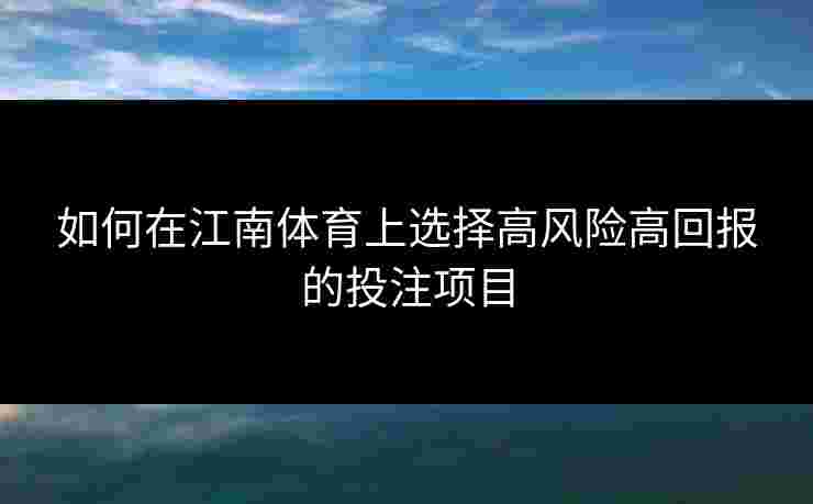 如何在江南体育上选择高风险高回报的投注项目